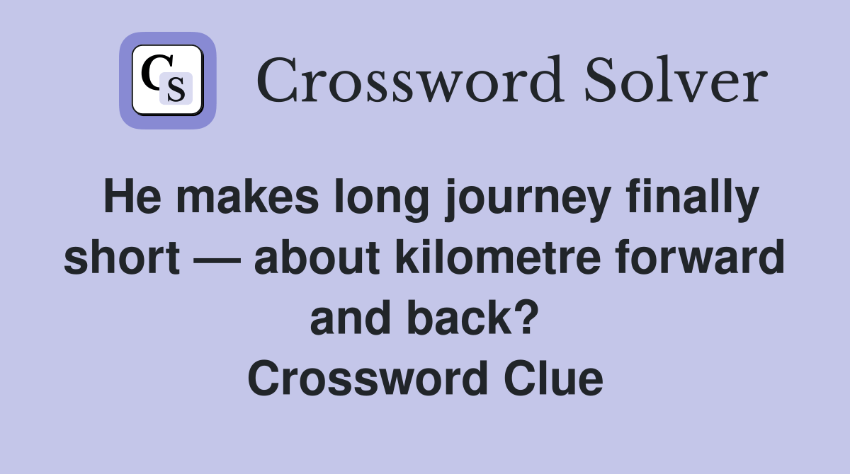 He makes long journey finally short — about kilometre forward and back? Crossword Clue Answers
